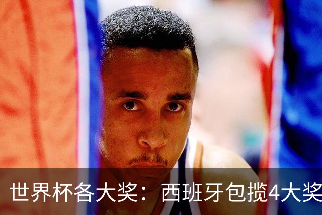 世界杯各大奖：西班牙包揽4大奖 罗德里MVP 梅西银球 姆巴佩金靴