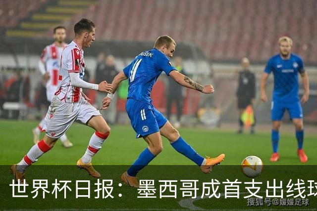 世界杯日报：墨西哥成首支出线球队 内马尔确定无缘战海地