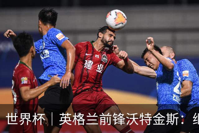世界杯｜英格兰前锋沃特金斯：继续当好“超级替补”