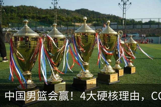 中国男篮会赢！4大硬核理由，CCTV5直播，赵继伟或继续打封闭上场