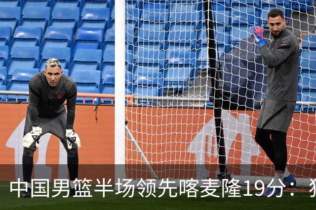 中国男篮半场领先喀麦隆19分：狂轰11三分 贺希宁12分庞峥麟11分