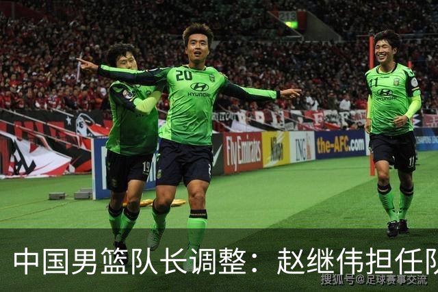 中国男篮队长调整：赵继伟担任队长