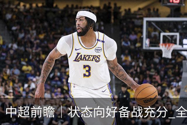 中超前瞻｜状态向好备战充分 全力争取理想战果