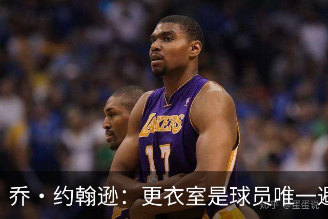 乔·约翰逊：更衣室是球员唯一避难所 现在的球员太喜欢对外泄密