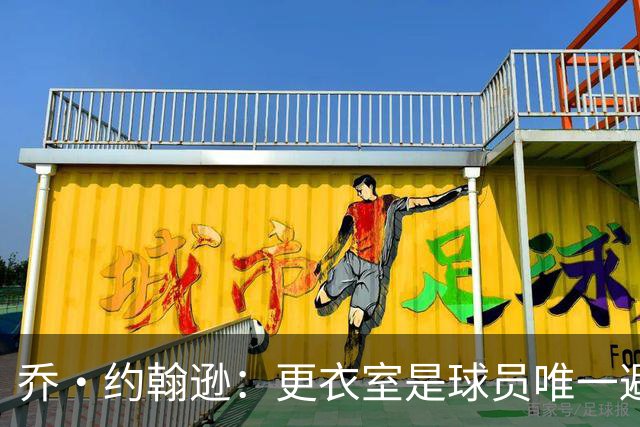 乔·约翰逊：更衣室是球员唯一避难所 现在的球员太喜欢对外泄密