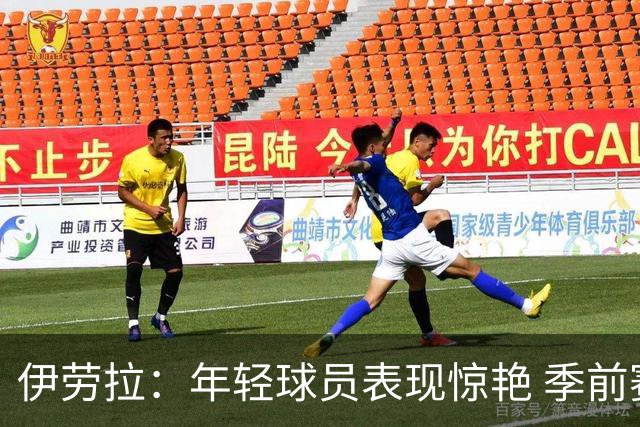伊劳拉：年轻球员表现惊艳 季前赛教练团队对我帮助很大