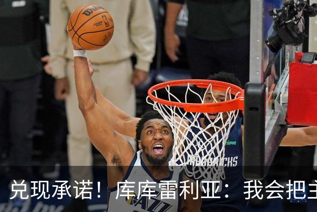 兑现承诺！库库雷利亚：我会把主教练的头像纹在身上