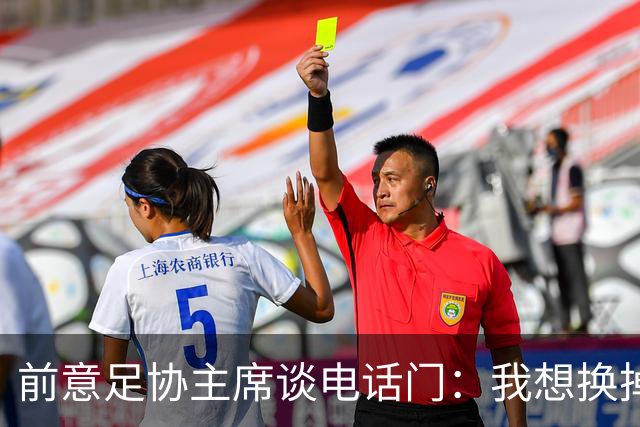 前意足协主席谈电话门：我想换掉裁判负责人，他们随后投靠了莫吉