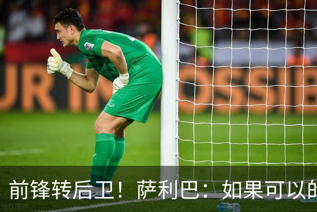 前锋转后卫！萨利巴：如果可以的话我会成为9号，每个赛季进30球