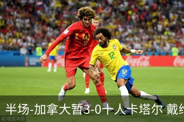 半场-加拿大暂3-0十人卡塔尔 戴维双响独造三球 拉林连场破门