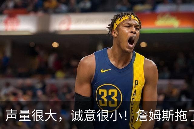 声量很大，诚意很小！詹姆斯拖了17天：市场在等他"为爱发电"