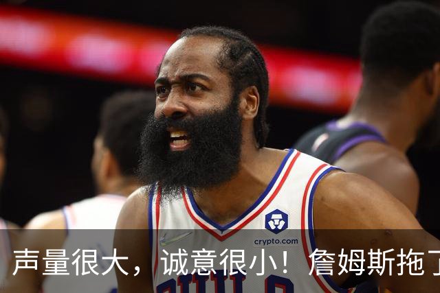 声量很大，诚意很小！詹姆斯拖了17天：市场在等他"为爱发电"