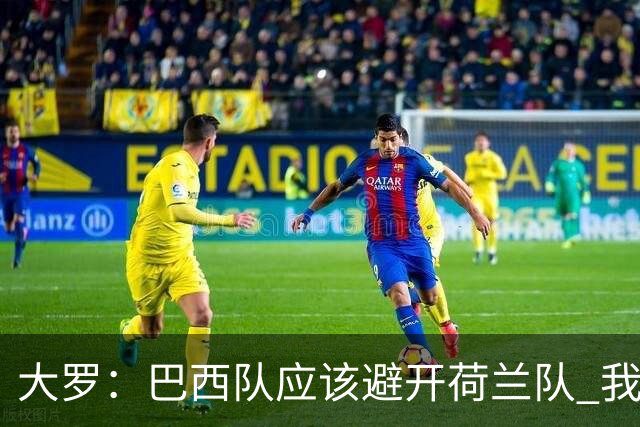 大罗：巴西队应该避开荷兰队 我们可以轻松击败日本