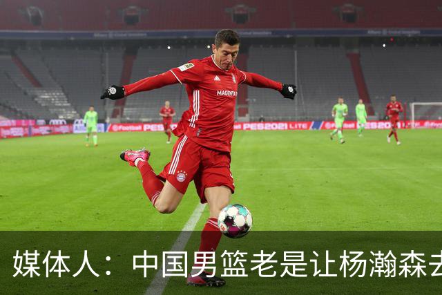媒体人：中国男篮老是让杨瀚森去低位硬凿 违背了现在的篮球潮流