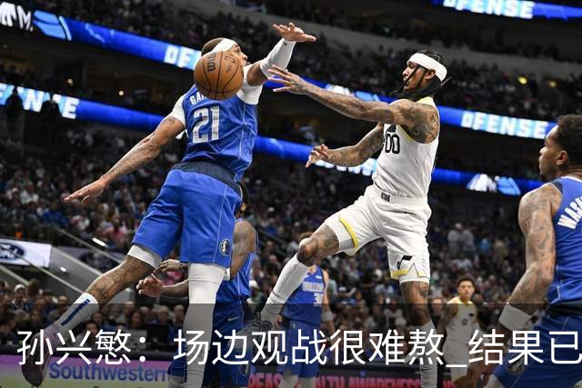 孙兴慜：场边观战很难熬 结果已经不由我们掌控