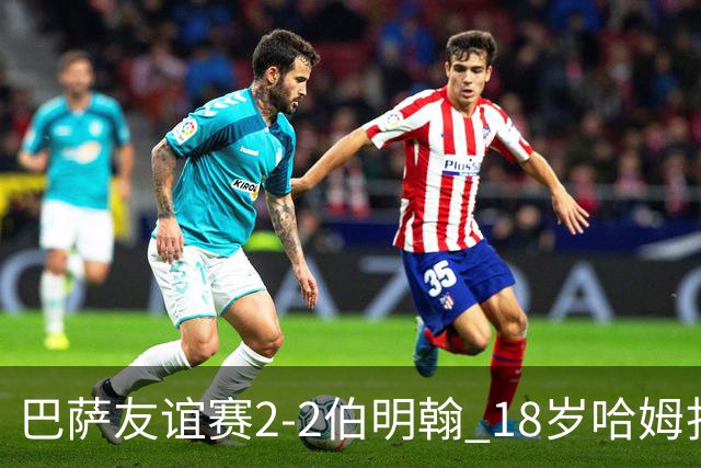 巴萨友谊赛2-2伯明翰 18岁哈姆扎双响+点射新援阿德耶米首秀
