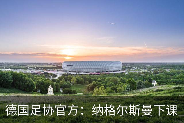 德国足协官方：纳格尔斯曼下课 克洛普原则上愿意接任