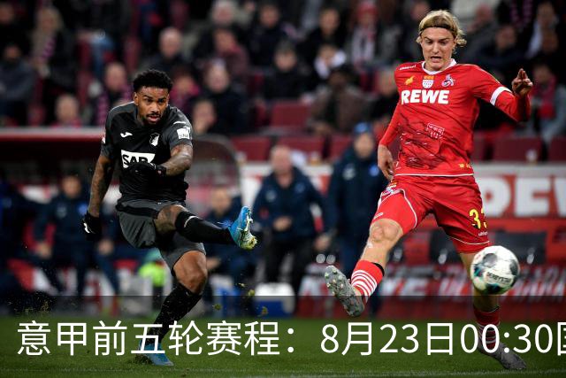 意甲前五轮赛程：8月23日00:30国米vs蒙扎 9月7日02:45尤文vs米兰