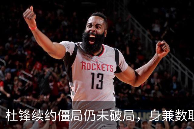 杜锋续约僵局仍未破局，身兼数职成关键变数，压力留给广东宏远！