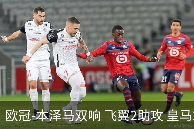 欧冠-本泽马双响 飞翼2助攻 皇马2-1双杀矿工领跑