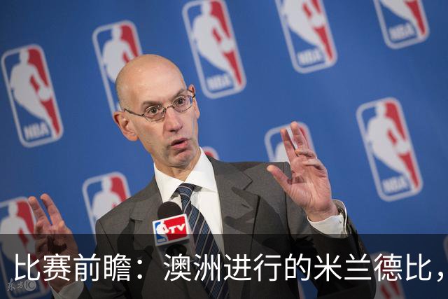 比赛前瞻：澳洲进行的米兰德比，莱奥能否通过优秀表现留队？