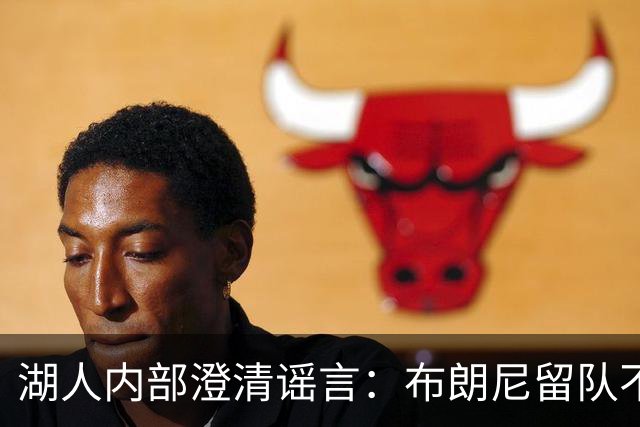 湖人内部澄清谣言：布朗尼留队不靠老詹，父子未来彻底解绑！
