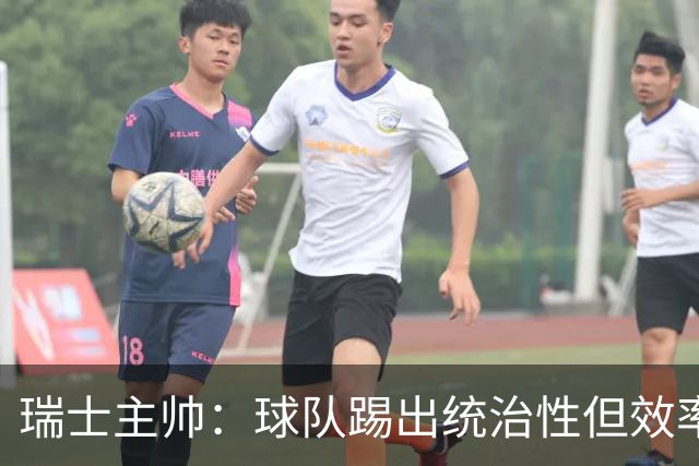瑞士主帅：球队踢出统治性但效率不足 对扎卡感到失望？绝对不