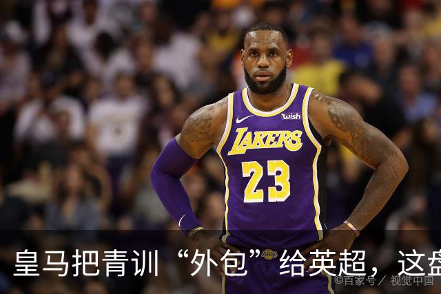 皇马把青训“外包”给英超，这盘棋下大了