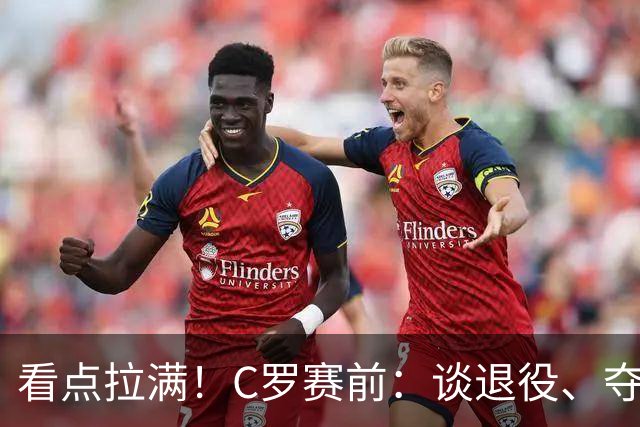 看点拉满！C罗赛前：谈退役、夺冠、人生哲学、阿根廷 当面怼记者