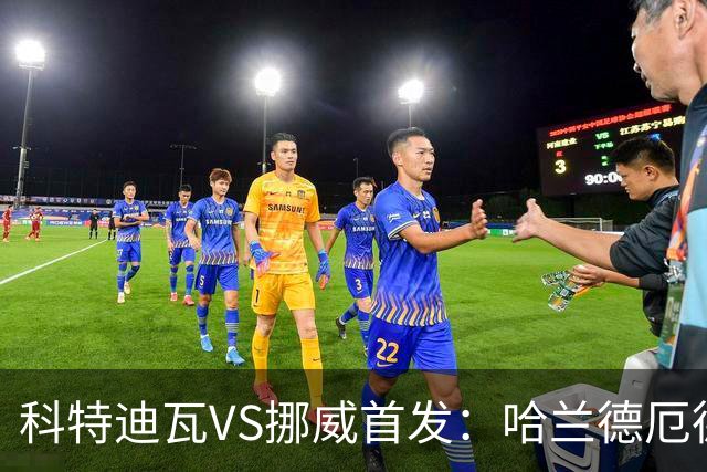 科特迪瓦VS挪威首发：哈兰德厄德高领军 佩佩凯西应战