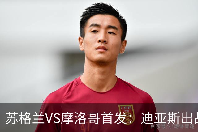 苏格兰VS摩洛哥首发：迪亚斯出战 塞巴里搭档布阿迪