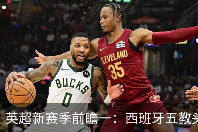 英超新赛季前瞻一：西班牙五教头群雄逐鹿，目标蓝图各有千秋！