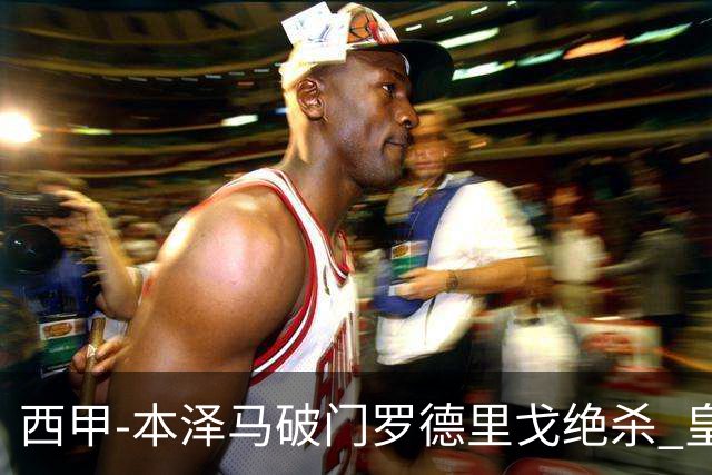 西甲-本泽马破门罗德里戈绝杀 皇马2-1巴列卡诺