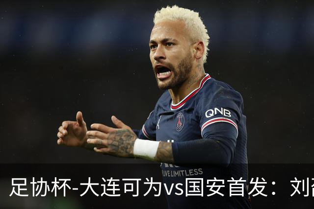 足协杯-大连可为vs国安首发：刘邵子洋首秀张玉宁先发 国安全华班