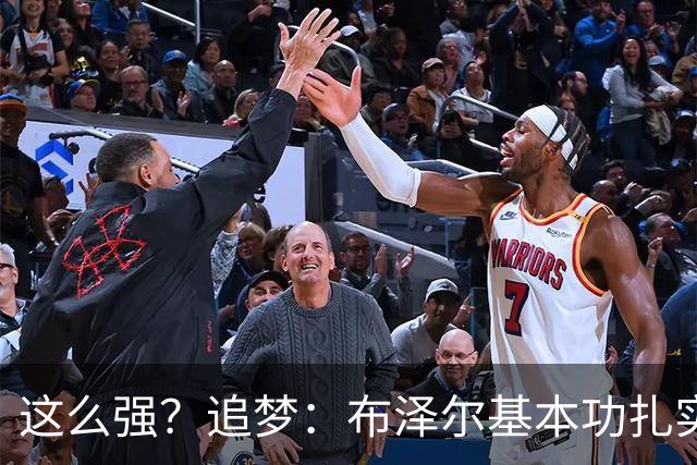 这么强？追梦：布泽尔基本功扎实像邓肯 威尔逊愿意苦练下限是KG