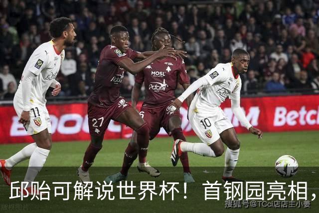 邱贻可解说世界杯！首钢园亮相，和郭艾伦孙继海同框，细节曝光