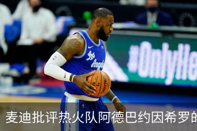 麦迪批评热火队阿德巴约因希罗的言论，而动手打人的行为“越界”