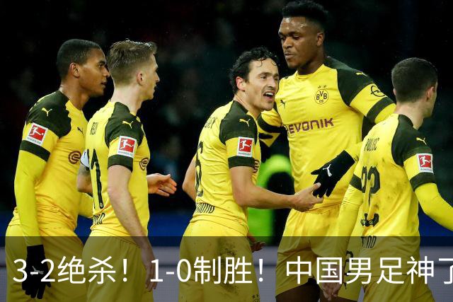 3-2绝杀！1-0制胜！中国男足神了：双杀英超 西甲强队，邵佳一欣慰