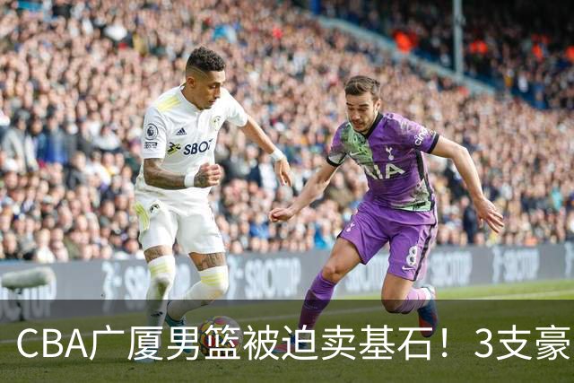 CBA广厦男篮被迫卖基石！3支豪门争抢胡金秋，家乡球队成隐藏黑马