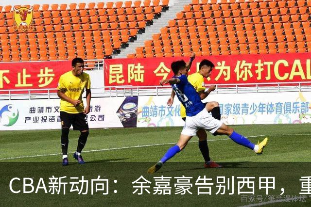 CBA新动向：余嘉豪告别西甲，重返浙江再签600万顶薪合同！