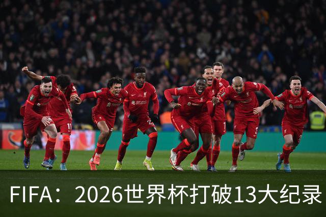 FIFA：2026世界杯打破13大纪录 梅西3项 1项曾被甲A外援霸榜24年