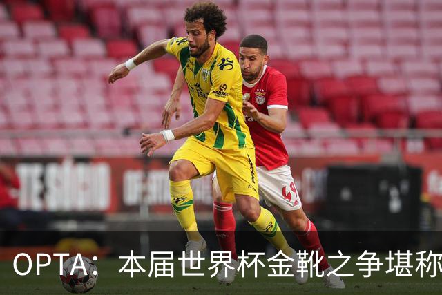 OPTA：本届世界杯金靴之争堪称历史最精彩，所有顶尖射手齐齐发力